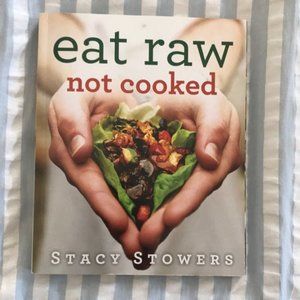 Eat Raw Not Cooked by Stacey Stowers cookbook